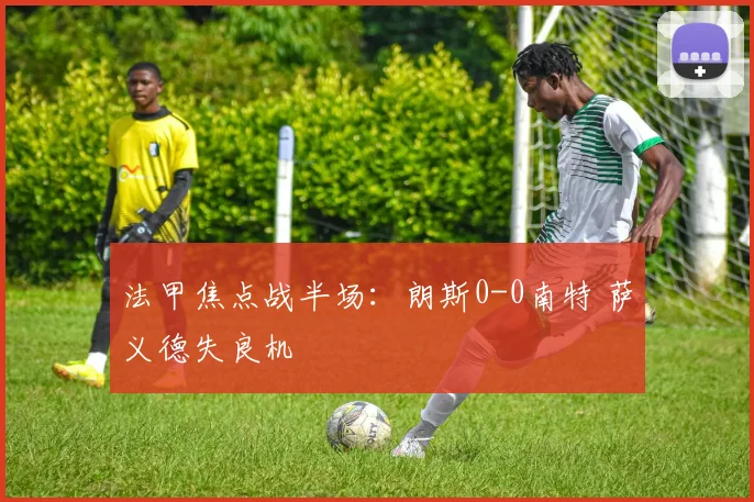 法甲焦点战半场:朗斯0-0南特 萨义德失良机