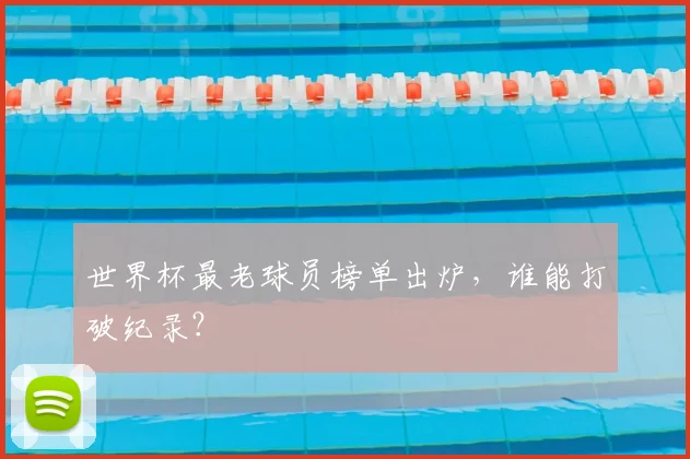 世界杯最老球员榜单出炉，谁能打破纪录？
