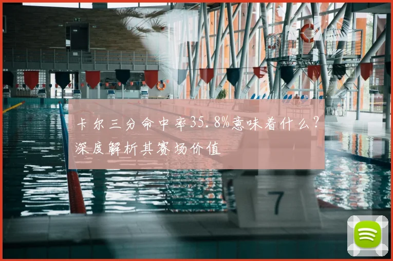 卡尔三分命中率35.8%意味着什么?深度解析其赛场价值