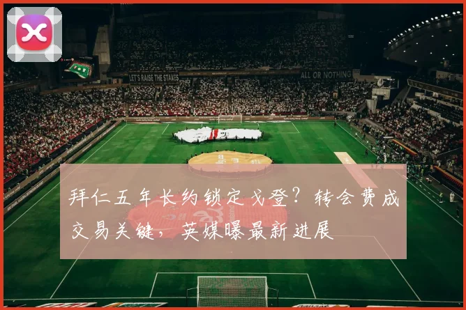 拜仁五年长约锁定戈登？转会费成交易关键，英媒曝最新进展