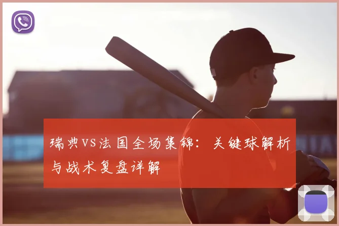 瑞典vs法国全场集锦：关键球解析与战术复盘详解