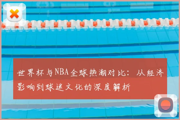 世界杯与NBA全球热潮对比：从经济影响到球迷文化的深度解析